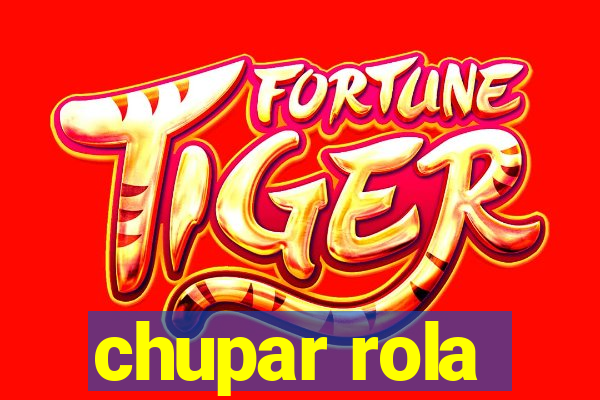 chupar rola